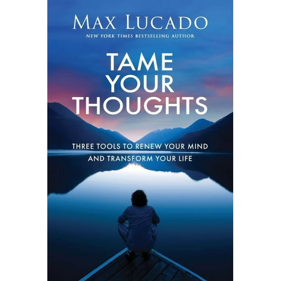 Tame Your Thoughts: Three Tools to Renew Your Mind and Transform Your Life, (Paperback)