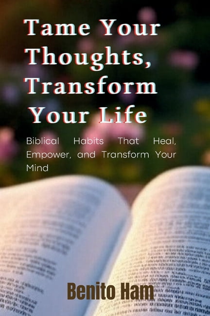 Tame Your Thoughts, Transform Your life: Biblical Habits That Heal, Empower, and Transform Your Mind, (Paperback)