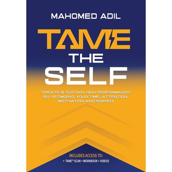 Tame the Self: Create & Sustain High Performance by Optimizing Your Time, Attention, Motivation and Energy, (Hardcover)