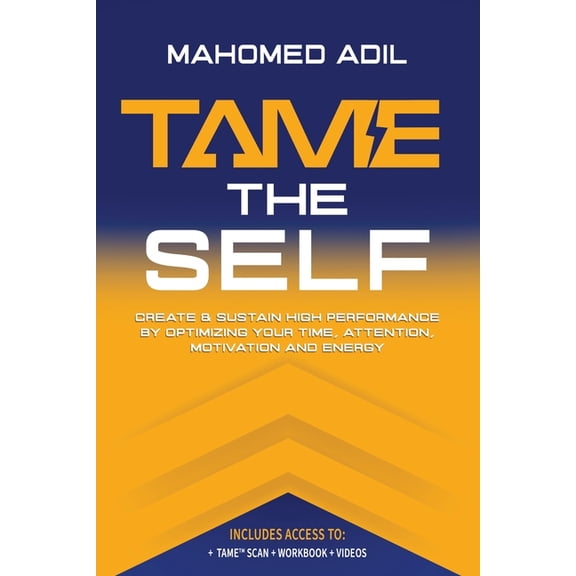 Tame the Self: Create & Sustain High Performance by Optimizing Your Time, Attention, Motivation and Energy, (Paperback)