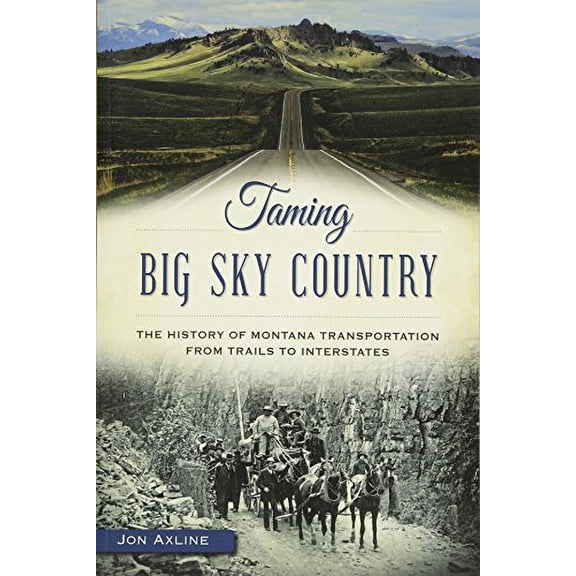 Pre-Owned Taming Big Sky Country:: The History of Montana Transportation from Trails to Interstates (Paperback) 1626198527 9781626198524