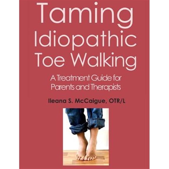 Taming Idiopathic Toe Walking: A Treatment Guide for Parents and Therapists