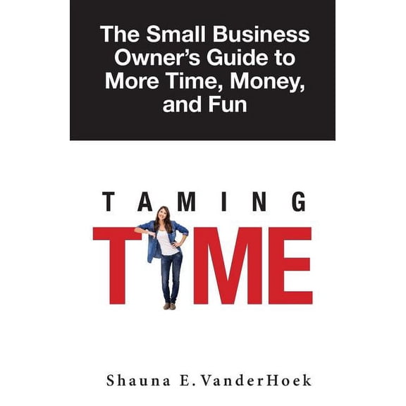 Taming Time: the Small Business Owner's Guide to More Time, Money, and Fun, (Paperback)