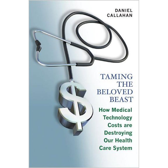 Taming the Beloved Beast: How Medical Technology Costs Are Destroying Our Health Care How Medical Technology Costs Are D, (Paperback)