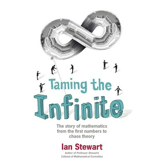 Taming the Infinite : The Story of Mathematics from the First Numbers to Chaos Theory