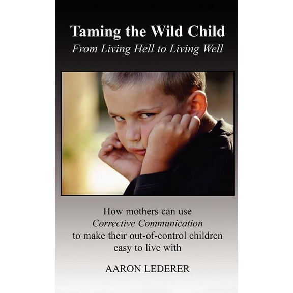 Taming the Wild Child: From Living Hell to Living Well Paperback Aaron Lederer