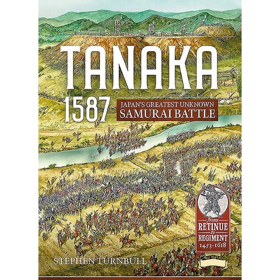 From Retinue to Regiment: Tanaka 1587: Japan's Greatest Unknown Samurai Battle (Paperback)