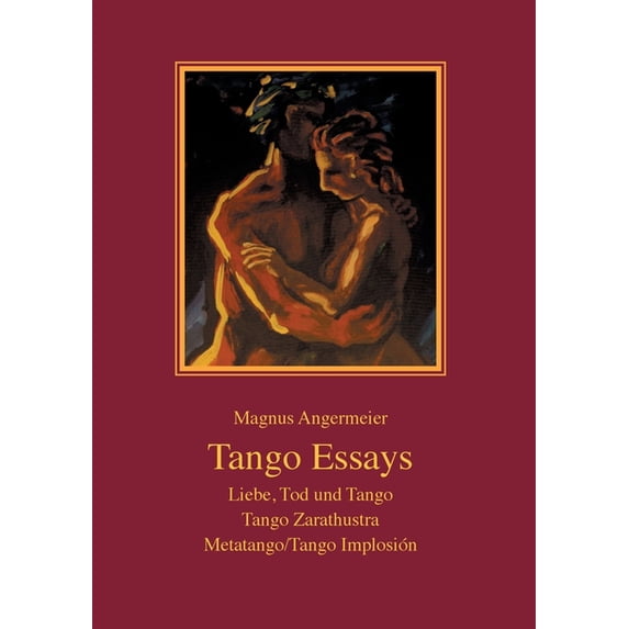 Tango Essays: Liebe, Tod und Tango - Tango Zarathustra - Metatango/Tango Implosión, (Paperback)