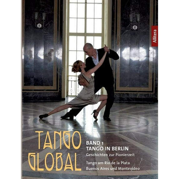 Tango Global: Band 1 Tango in Berlin. Geschichten zur Pionierzeit - Tango am Rio de la Plata, in Buenos Aires und Montev, (Paperback)