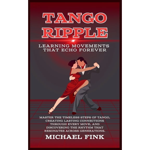 Tango Ripple: Learning Movements That Echo Forever: Master the Timeless Steps of Tango, Creating Lasting Connections Thr, (Paperback)