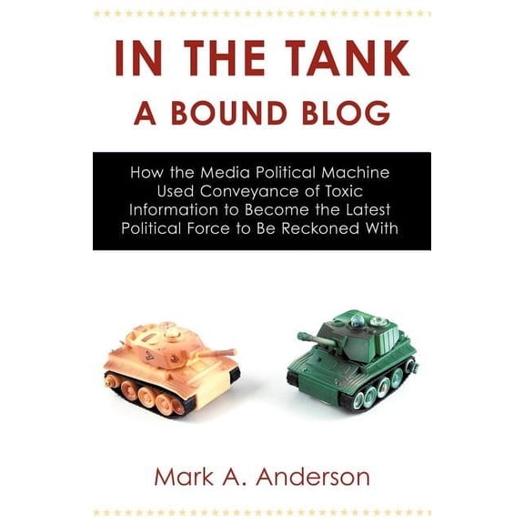In the Tank-A Bound Blog: How the Media Political Machine Used Conveyance of Toxic Information to Become the Latest Poli, (Paperback)