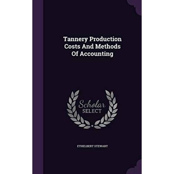 Tannery Production Costs And Methods Of Accounting Hardcover 1346630143 9781346630144 Ethelbert Stewart