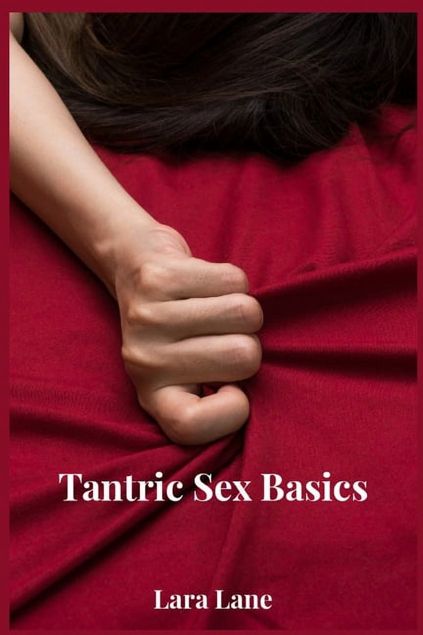 Tantric Sex Basics : Learn and Practice Tantric Sex Positions, Massage, and  Yoga to Transform Your Love Making Experience with the Ultimate Tantra ...