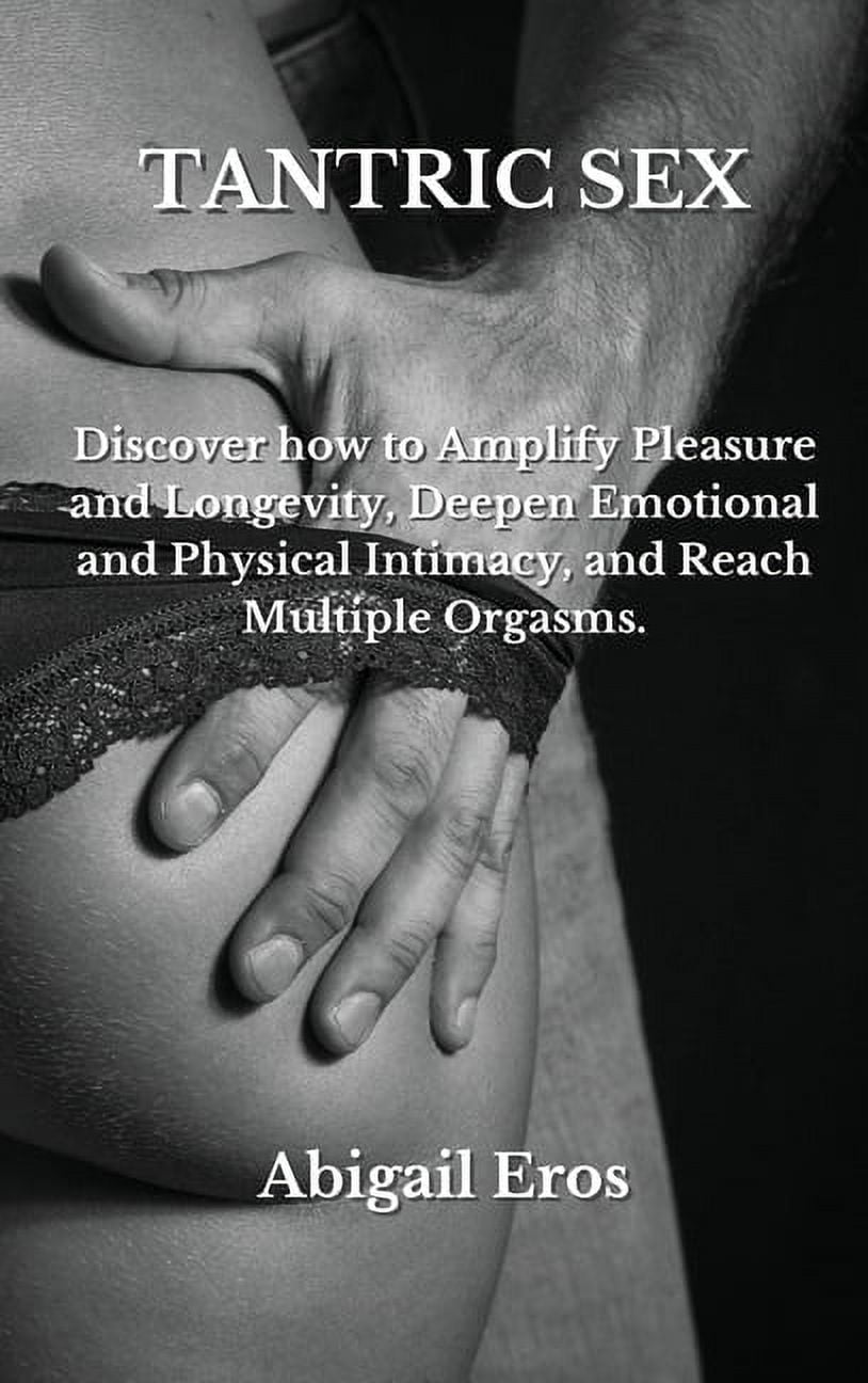 Tantric Sex Discover how to Amplify Pleasure and Longevity, Deepen Emotional and Physical Intimacy, and Reach Multiple Orgasms
