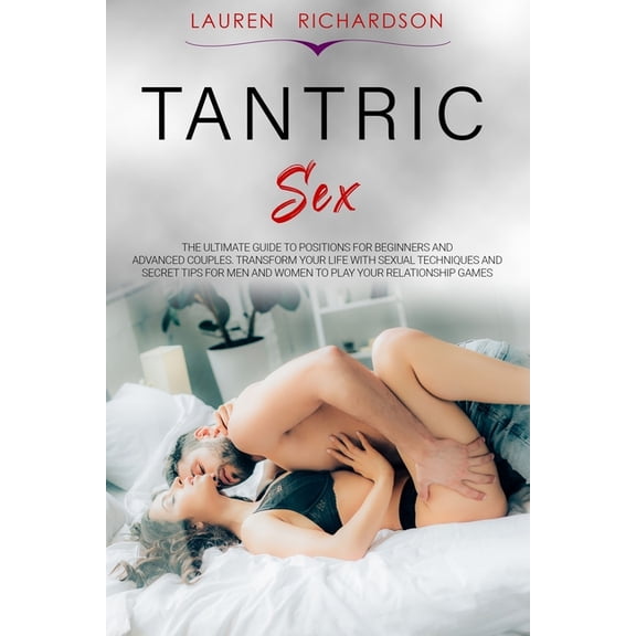 Tantric Sex : The Ultimate Guide to Positions for Beginners and Advanced Couples. Transform Your Life with Sexual Techniques and Secret Tips for Men and Women to Play Your Relationship Games (Paperback)