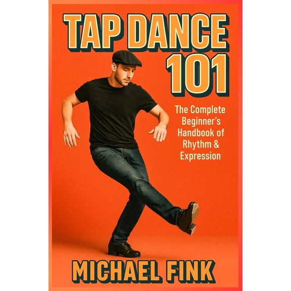 Tap Dance 101: The Complete Beginner's Handbook of Rhythm & Expression, (Paperback)