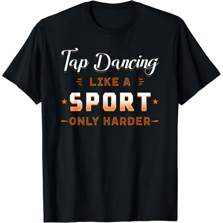 Tap Like A Sport Only Harder Dancing Tapping Dancer T-Shirt Tap Like A Sport Only Harder Dancing Tapping Dancer T-Shirt