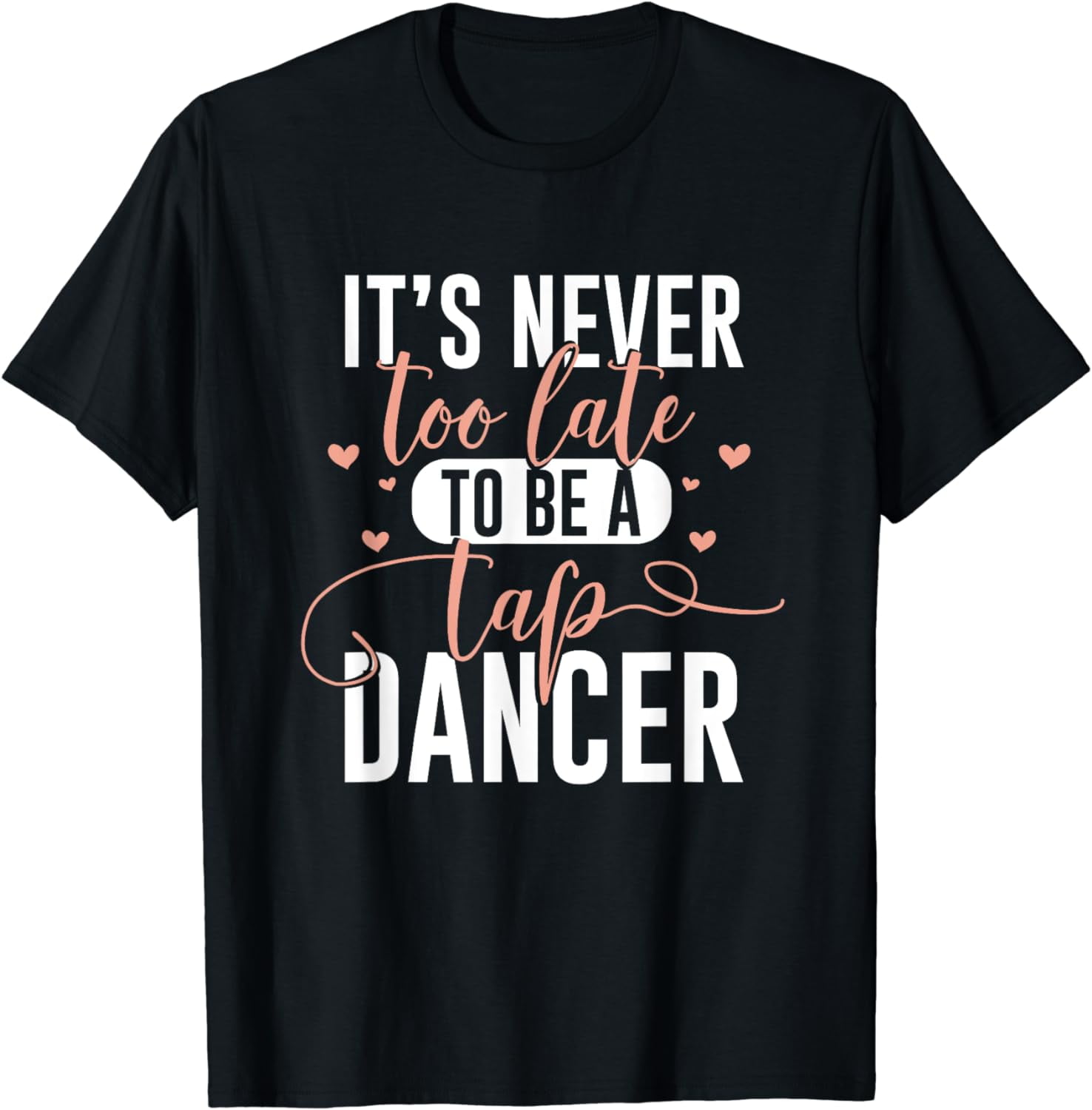 Tap Dance Never Too Late - Tap Dancer Outfit Funny Tap Dance T-Shirt ...