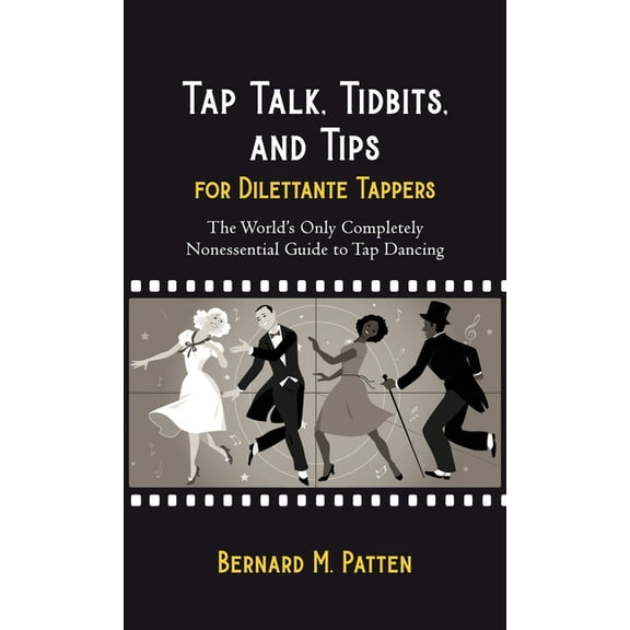 Tap Talk, Tidbits, and Tips for Dilettante Tappers: The World's Only Completely Nonessential Guide to Tap Dancing, (Hardcover)