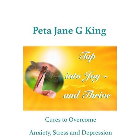 Tap into Joy - and Thrive : Cures to Overcome Anxiety, Stress and Depression