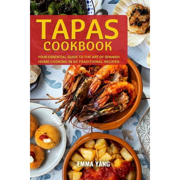 Tapas Cookbook: Your Essential Guide To The Art Of Spanish Home Cooking In 60 Traditional Recipes (Paperback)
