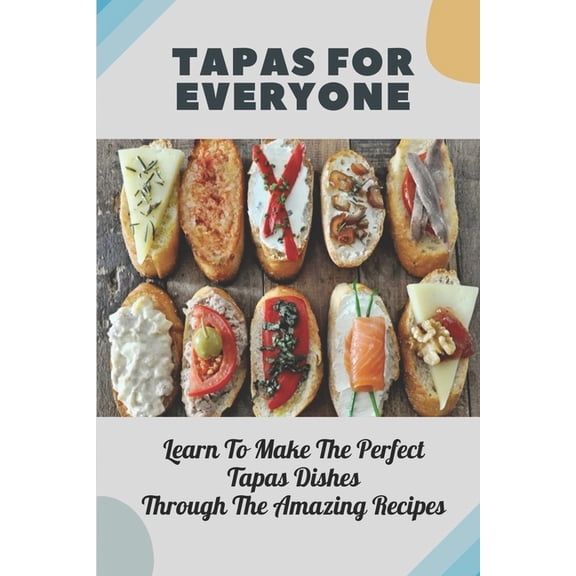 Tapas For Everyone: Learn To Make The Perfect Tapas Dishes Through The Amazing Recipes: Meat Tapas Recipes (Paperback)