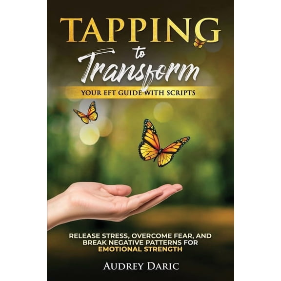 Tapping to Transform: Your EFT Guide with Scripts to Release Stress, Overcome Fear, and Break Negative Patterns for Emot, (Paperback)