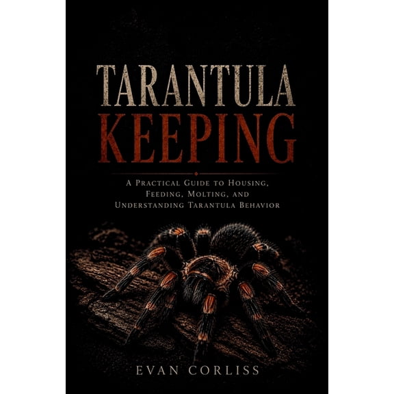 Tarantula Keeping Made Easy: A Practical Guide to Housing, Feeding, Molting, and Understanding Tarantula Behavior, (Paperback)