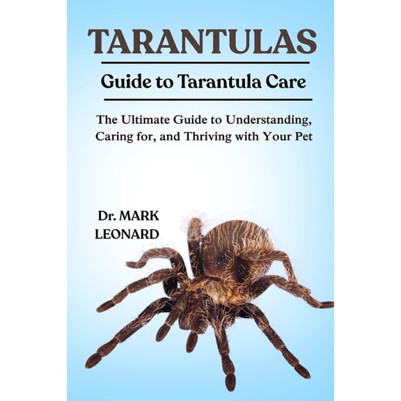 Tarantulas: The Ultimate Guide to Understanding, Caring for, and Thriving with Your Pet, (Paperback)