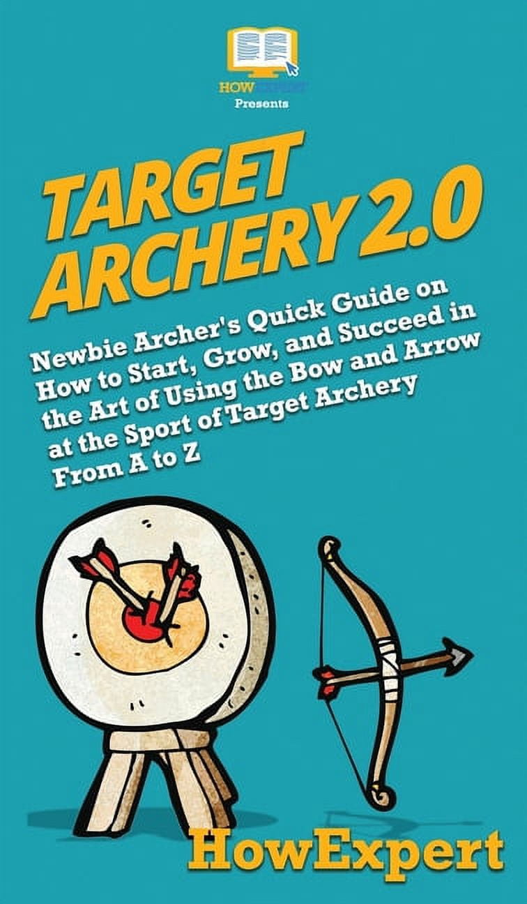 Target Archery 2.0: Newbie Archer's Quick Guide on How to Start, Grow ...
