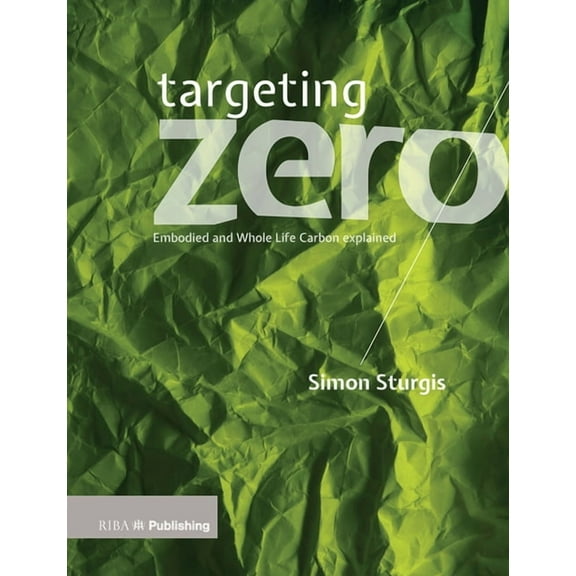 Targeting Zero: Whole Life and Embodied Carbon Strategies for Design Professionals (Paperback)