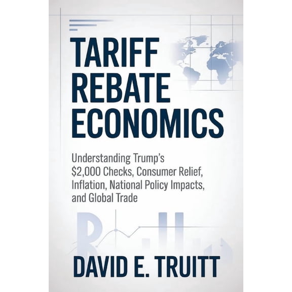 Tariff Rebate Economics: Understanding Trump's $2,000 Checks, Consumer Relief, Inflation, National Policy Impacts, , (Paperback)