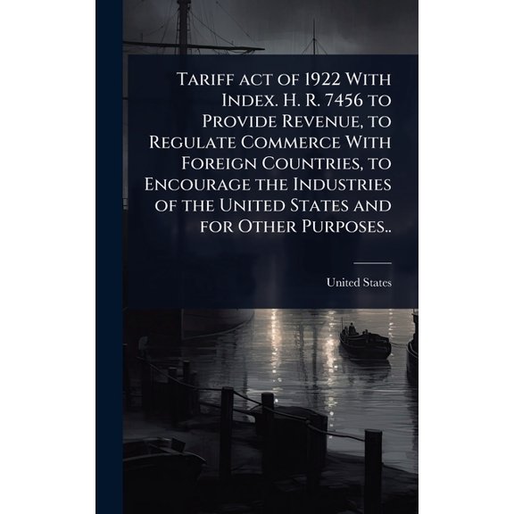Tariff act of 1922 With Index. H. R. 7456 to Provide Revenue, to Regulate Commerce With Foreign Countries, to Encourage , (Hardcover)