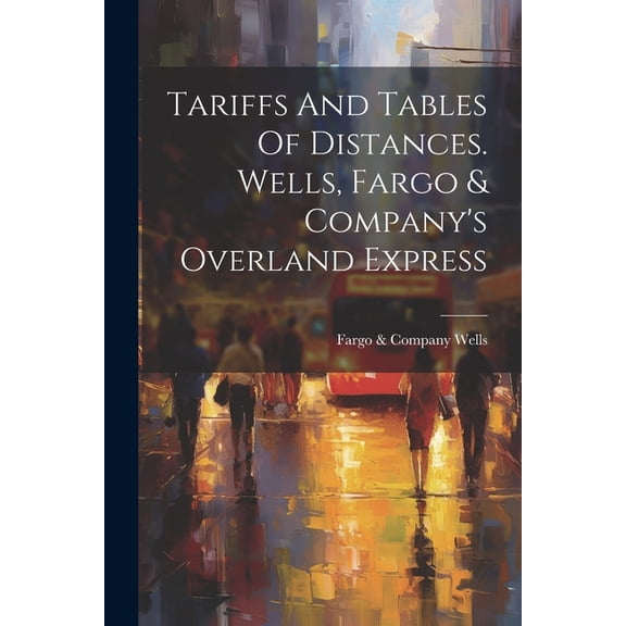 Tariffs And Tables Of Distances. Wells, Fargo & Company's Overland Express (Paperback)