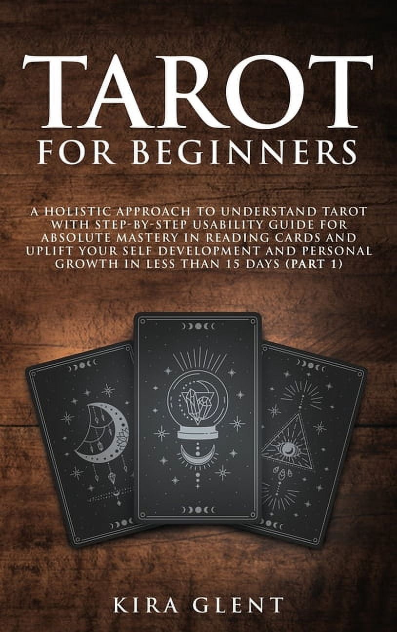 Tarot for Beginners : A Holistic Approach to Understand Tarot with Step-by-Step Usability Guide for absolute Mastery in Reading Cards and Uplift your Self Development and Personal Growth in less than 15 days (Part 1) (Hardcover)