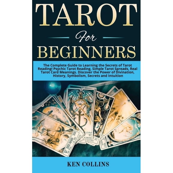 Tarot for Beginners: The Complete Guide to Learning the Secrets of Tarot Reading! Psychic Tarot Reading, Simple Tarot Spreads, Real Tarot Card Meanings. Discover the Power of Divination, History, Symb