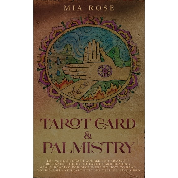 Tarot Card & Palmistry: The 72 Hour Crash Course And Absolute Beginner's Guide to Tarot Card Reading &Palm Reading For Beginners On How To Read Your Palms And Start Fortune Telling Like A Pro (Hardcov