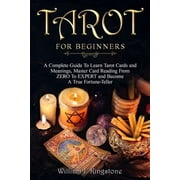 Tarot for Beginners A Complete Guide To Learn Tarot Cards and Meanings, Master Card Reading From ZERO To EXPERT and Become A True Fortune-Teller. Deck, Simple Spreads, Psychic Reading Paperback