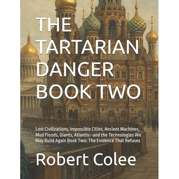 Tartaria The Tartarian Danger Book Two: Lost Civilizations, Impossible Cities, Ancient Machines, Mud Floods, Giants, Atlantis-and, (Paperback)