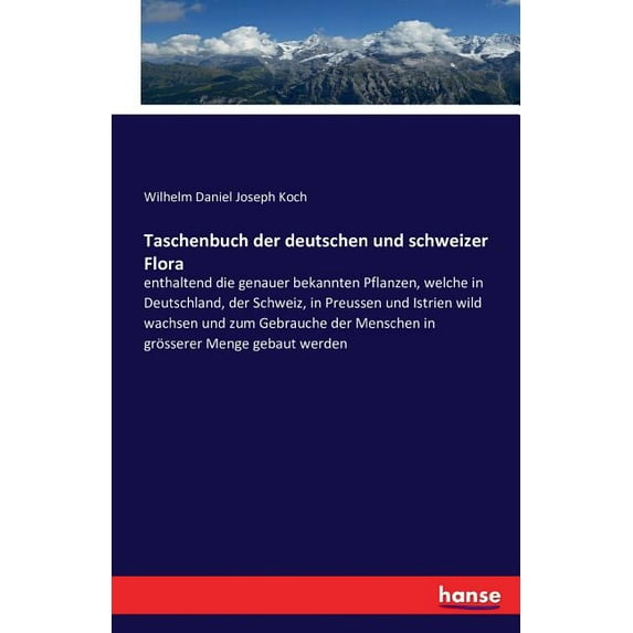 Taschenbuch der deutschen und schweizer Flora : enthaltend die genauer bekannten Pflanzen, welche in Deutschland, der Schweiz, in Preussen und Istrien wild wachsen und zum Gebrauche der Menschen in grösserer Menge gebaut werden (Paperback)