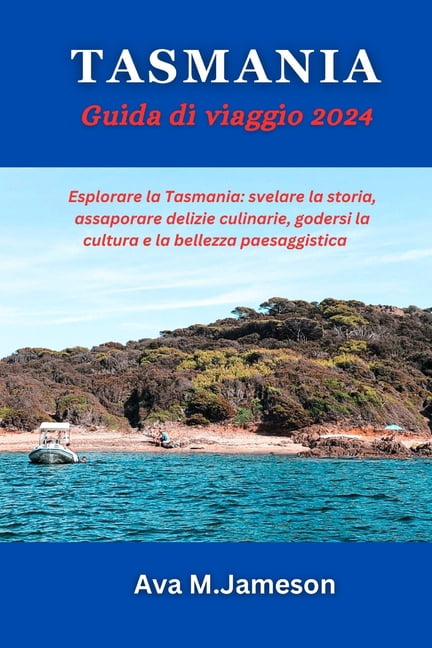 Tasmania Guida Di Viaggio 2024: Esplorare la Tasmania: svelare la storia, assaporare delizie culinarie, godersi la cultura e la bellezza paesaggistica, (Paperback)