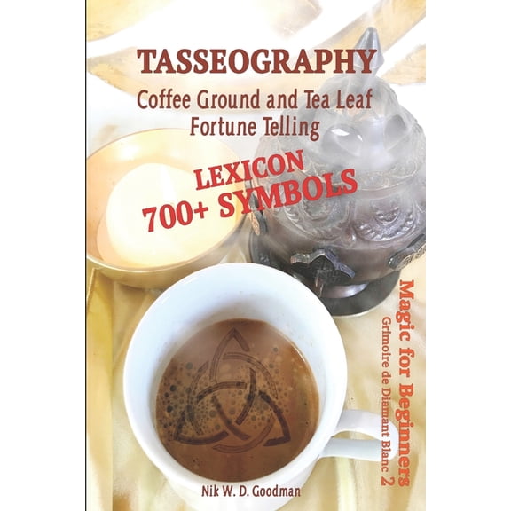 Grimoire de Diamant Blanc Tasseography Coffee Ground and Tea Leaf Fortune Telling: Lexicon with over 700 Symbols of Fortune telling and reading Co, Book 2, (Paperback)