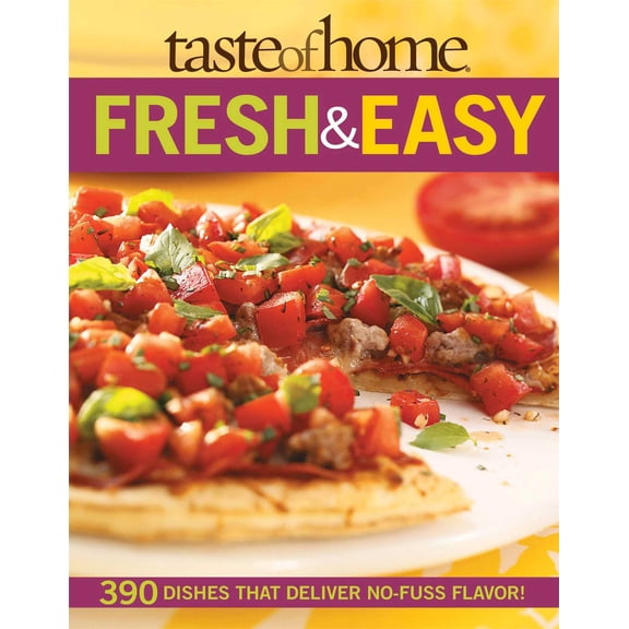 Taste of Home Fresh & Easy : 390 Dishes That Deliver No Fuss Flavor!