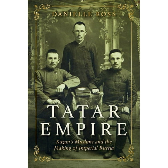 Tatar Empire: Kazan's Muslims and the Making of Imperial Russia, (Paperback)