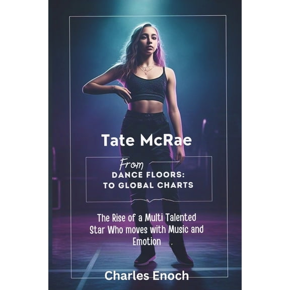 Tate McRae: From Dance Floors to Global Charts: The Rise of a Multi Talented Star Who Moves With Music and Emotion, (Paperback)