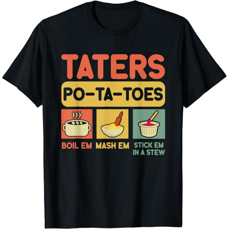 Taters Potatoes Boil Em Mash Em Stick Em In A Stew Tshirt Taters Potatoes Boil Em Mash Em Stick Em In A Stew Tshirt
