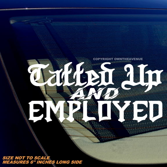 Tatted Up & Employed Funny Joke Tattooed Tattoos Vinyl Sticker Decal 6" Inches Long Side
