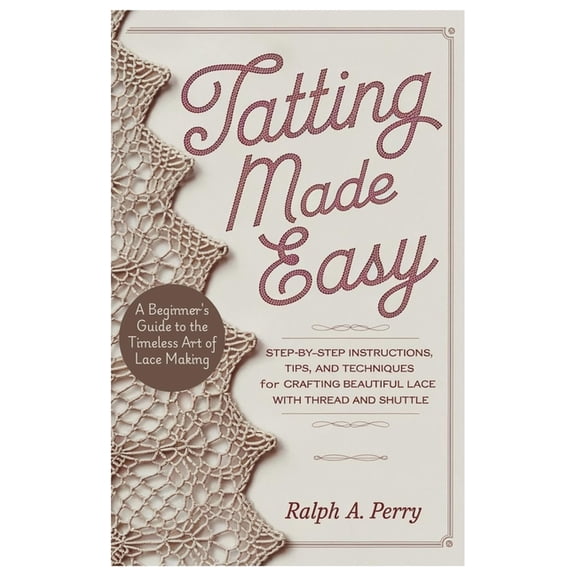 Tatting Made Easy A Beginner's Guide to the Timeless Art of Lace Making: Step-by-Step Instructions, Tips, and Techn, (Paperback)