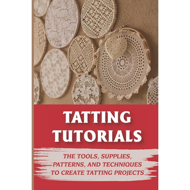 Tatting Tutorials : The Tools, Supplies, Patterns, And Techniques To Create  Tatting Projects: What Is Tatting (Paperback)