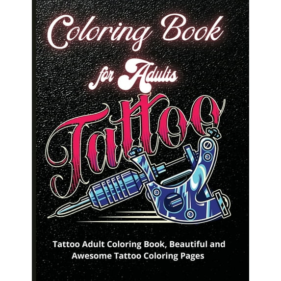Tattoo Coloring Book for Adults: Tattoo Adult Coloring Book, Beautiful and Awesome Tattoo Coloring Pages Such As Sugar Skulls, Guns, Roses ... Adult to Get Stress Relieving and Relaxation (Paperback)